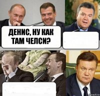 Денис, ну как там Челси?  