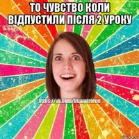 то чувство коли відпустили після 2 уроку 