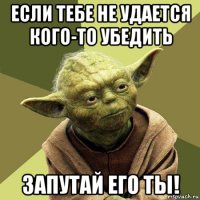 если тебе не удается кого-то убедить запутай его ты!