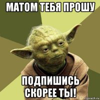 матом тебя прошу подпишись скорее ты!