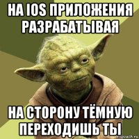 на ios приложения разрабатывая на сторону тёмную переходишь ты