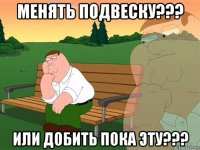 менять подвеску??? или добить пока эту???