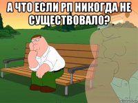 а что если рп никогда не существовало? 