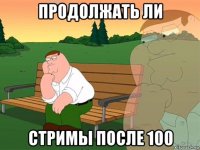 продолжать ли стримы после 100