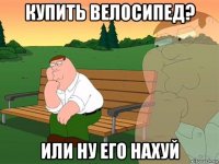 купить велосипед? или ну его нахуй