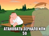  атаковать зеркало или 50