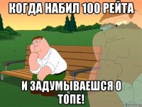 когда набил 100 рейта и задумываешся о топе!