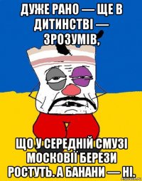 дуже рано — ще в дитинстві — зрозумів, що у середній смузі московії берези ростуть. а банани — ні.