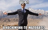 шеф!! а косюмчик-то, маловат!?