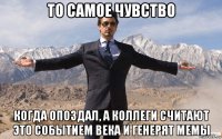 то самое чувство когда опоздал, а коллеги считают это событием века и генерят мемы