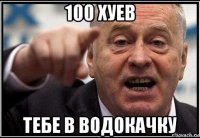 100 хуев тебе в водокачку