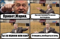 Привет,Мария. Как настроение?Отлично выглядишь. Ты за мужем или как? Отпишись,пообщаться хочу.