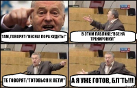 ТАМ, ГОВОРЯТ:"ВЕСНА! ПОРА ХУДЕТЬ!" В ЭТОМ ПАБЛИКЕ:"ВСЕ НА ТРЕНИРОВКУ!" ТЕ ГОВОРЯТ:"ГОТОВЬСЯ К ЛЕТУ!" А Я УЖЕ ГОТОВ, БЛ*ТЬ!!!