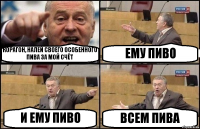 КОРАГОН, НАЛЕЙ СВОЕГО ОСОБЕННОГО ПИВА ЗА МОЙ СЧЁТ ЕМУ ПИВО И ЕМУ ПИВО ВСЕМ ПИВА