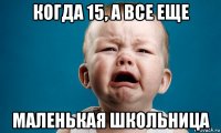 когда 15, а все еще маленькая школьница