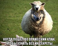  когда пошел во вражеский клан, чтобы узнать все их секреты