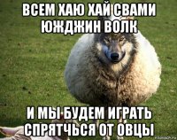 всем хаю хай свами южджин волк и мы будем играть спрятчься от овцы