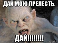 дай мою прелесть. дай!!!!!!!!