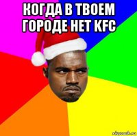 когда в твоем городе нет kfc 