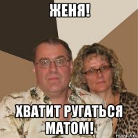 женя! хватит ругаться матом!