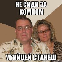 не сиди за компом убийцей станеш