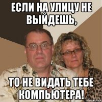 если на улицу не выйдешь, то не видать тебе компьютера!