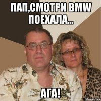 пап,смотри bmw поехала... ага!