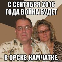 с сентября 2016 года война будет в орске, камчатке.