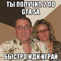 ты получил 2 по gta sa быстро иди играй