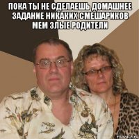 пока ты не сделаешь домашнее задание никаких смешариков мем злые родители 