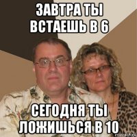 завтра ты встаешь в 6 сегодня ты ложишься в 10