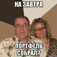 на завтра портфель собрал?