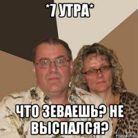 *7 утра* что зеваешь? не выспался?