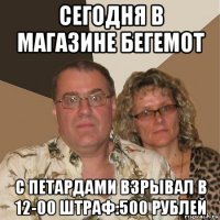 сегодня в магазине бегемот с петардами взрывал в 12-00 штраф:500 рублей