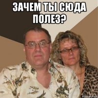 зачем ты сюда полез? 