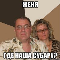 женя где наша субару?