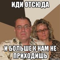 иди отсюда и больше к нам не приходишь