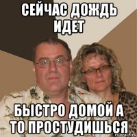 сейчас дождь идет быстро домой а то простудишься