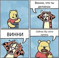 Винни, что ты делаешь ВИННИ Сейчас бы эппл
купить