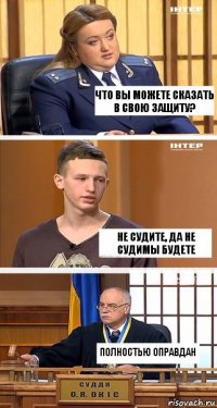 Что вы можете сказать в свою защиту? Не судите, да не судимы будете ПОЛНОСТЬЮ ОПРАВДАН