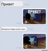 Привет Ой прости я пойду гулять, пока