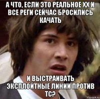 а что, если это реальное хх и все реги сейчас бросились качать и выстраивать эксплойтные линии против тс?