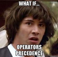 what if... operators precedence