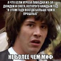 а что если угроза паводка из-за дождей и снега, которого каждый год "в этом году всегда больше чем в прошлые" не более чем миф