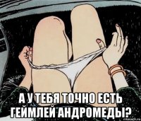  а у тебя точно есть геймлей андромеды?