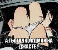  а ты точно админ на джасте ?