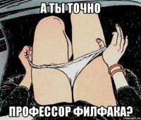 а ты точно профессор филфака?