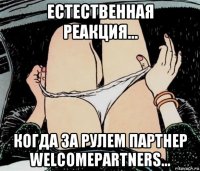 естественная реакция... когда за рулем партнер welcomepartners...