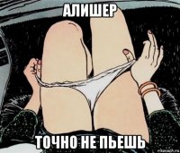 алишер точно не пьешь