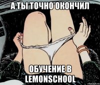 а ты точно окончил обучение в lemonschool